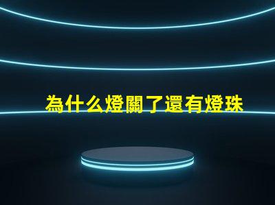 為什么燈關了還有燈珠亮 燈珠為什么關了燈它會亮
